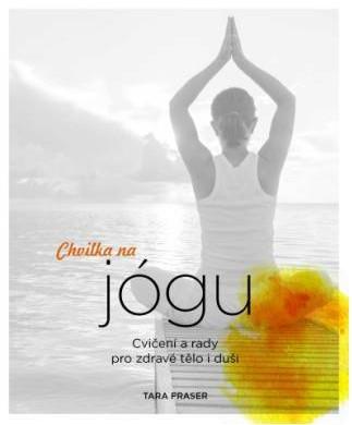 Chvilka na jógu - Cvičení a rady pro zdravé tělo i duši - Fraserová Tara