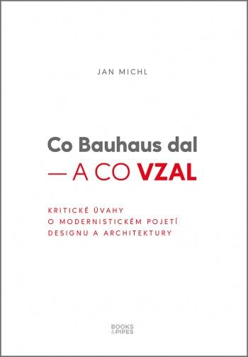 Co Bauhaus dal a co vzal - Kritické úvahy o modernistickém pojetí designu a architektury - Michl Jan