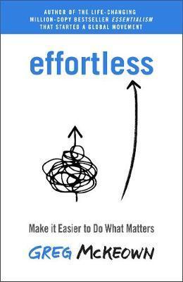 Effortless : Make it Easier to Do What Matters - McKeown Greg