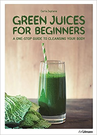 Green Juices for Beginners : A One-Stop Guide to Cleansing Your Body - Zaplana Carla