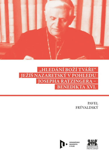Hledání Boží tváře - Ježíš Nazaretský v pohledu Josepha Ratzingera-Benedikta XVI. - Frývaldský Pavel