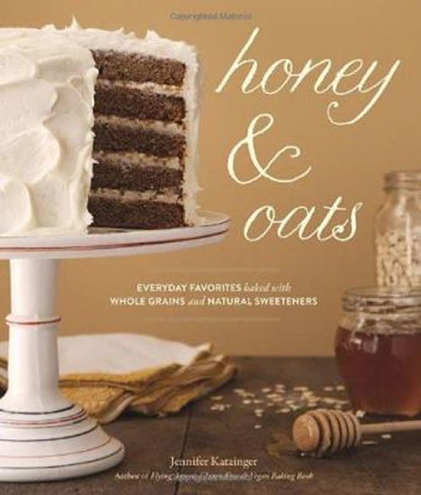 Honey & Oats : Everyday Favorites Baked with Whole Grains and Natural Sweeteners - Katzinger Jennifer