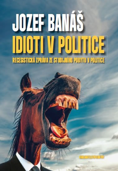 Idioti v politice - Recesistická zpráva ze studijního pobytu v politice - Banáš Jozef