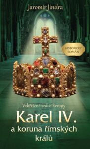 Karel IV. a koruna římských králů - Vzkříšené srdce Evropy - Jindra Jaromír