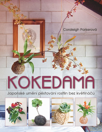 Kokedama - Japonské umění pěstování rostlin bez květináčů - Parkerová Coraleigh