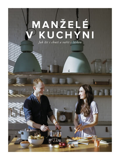 Manželé v kuchyni - Jak žít s chutí a vařit s láskou - Kučovi Marika a Jirka
