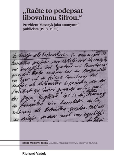 Račte to podepsat libovolnou šifrou - Prezident Masaryk jako anonymní publicista (1918-1935) - Vašek Richard