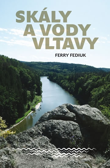 Skály a vody Vltavy - Geologický a vodácký průvodce naší národní řekou od šumavských pramenů až k mě - Fediuk Ferry