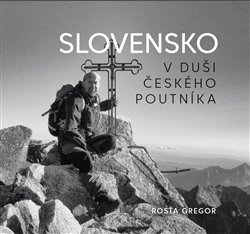 Slovensko v duši českého poutníka - Gregor Rosťa - 23x21 cm