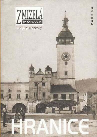 Zmizelá Morava - Hranice - Nebeský Jiří J. K.